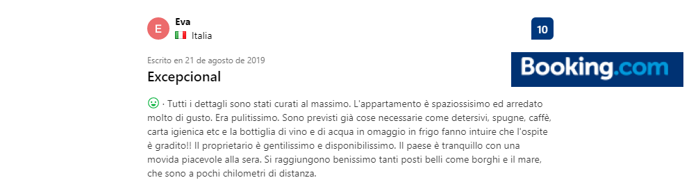 Testimonial Eva August 2019. Review at Booking.com: Tutti i dettagli sono stati curati al massimo. L'appartamento è spaziossisimo ed arredato molto di gusto. Era pulitissimo. Sono previsti già cose necessarie come detersivi, spugne, caffè, carta igienica etc e la bottiglia di vino e di acqua in omaggio in frigo fanno intuire che l'ospite è gradito!! Il proprietario è gentilissimo e disponibilissimo. Il paese è tranquillo con una movida piacevole alla sera. Si raggiungono benissimo tanti posti belli come borghi e il mare, che sono a pochi chilometri di distanza.